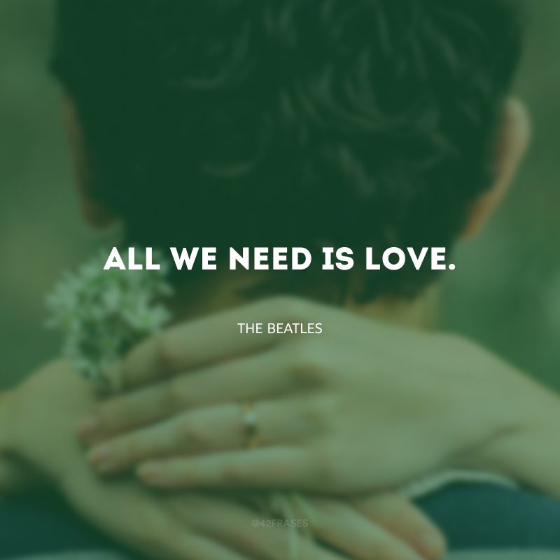 All we need is love. (Tudo o que precisamos é amor.)