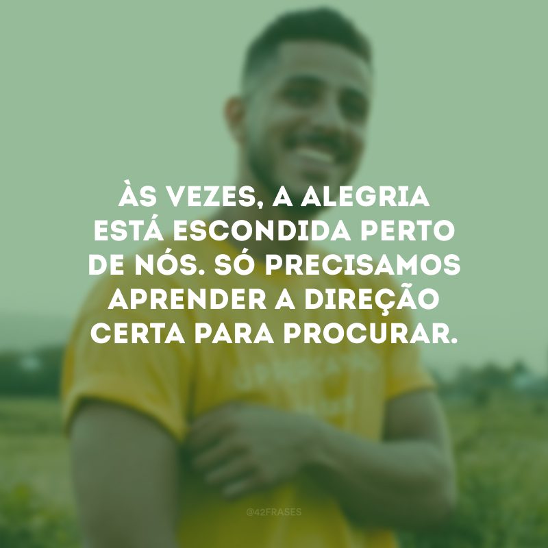 Às vezes, a alegria está escondida perto de nós. Só precisamos aprender a direção certa para procurar.