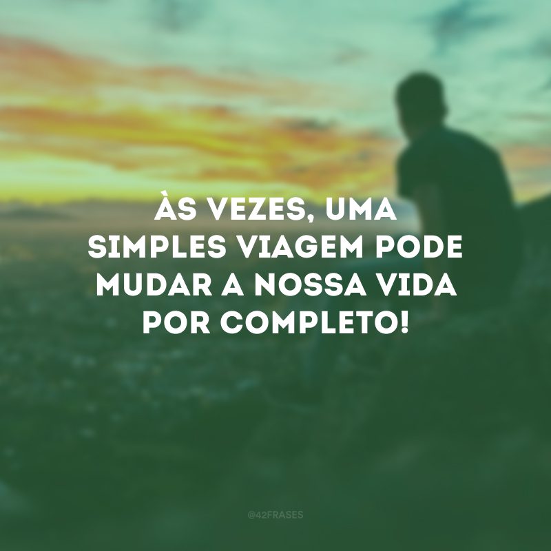 Às vezes, uma simples viagem pode mudar a nossa vida por completo! 