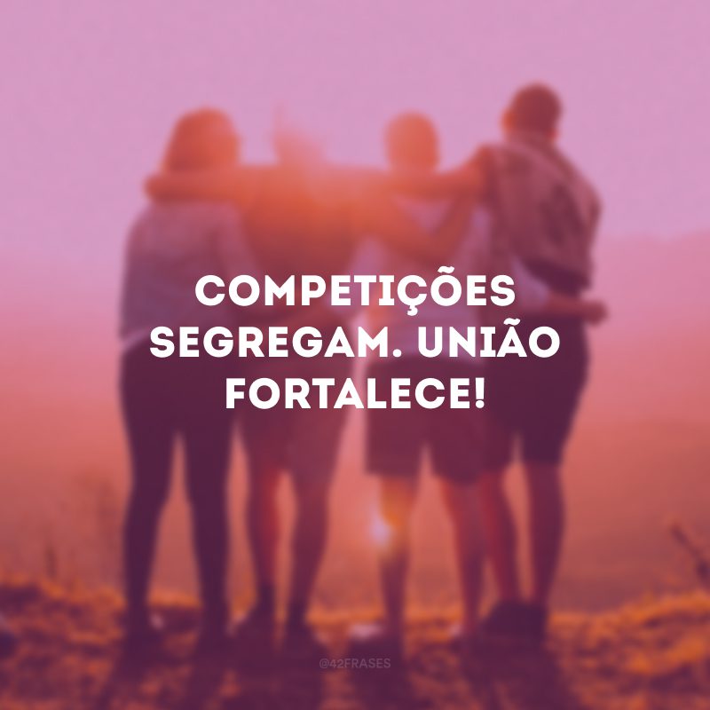 Competições segregam. União fortalece! 