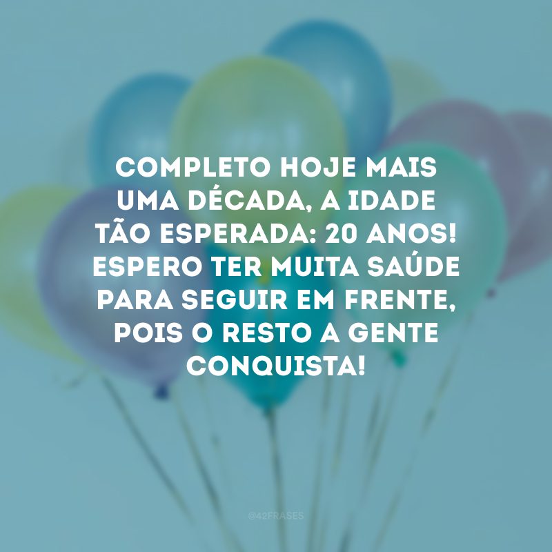 Completo hoje mais uma década, a idade tão esperada: 20 anos! Espero ter muita saúde para seguir em frente, pois o resto a gente conquista!