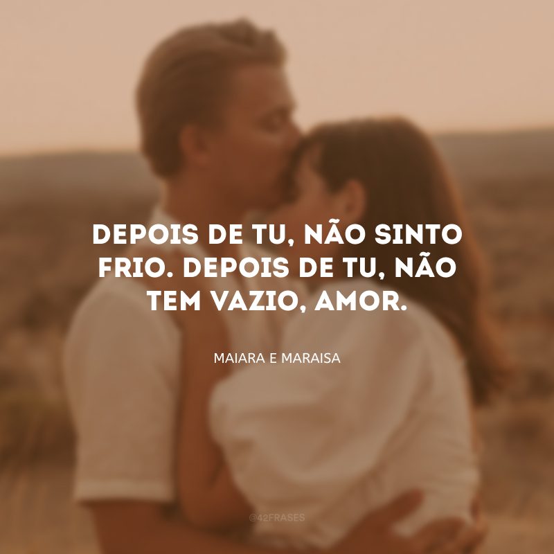 Depois de tu, não sinto frio. Depois de tu, não tem vazio, amor.