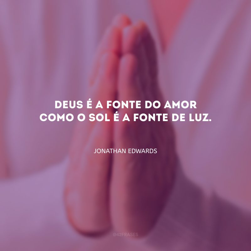 Deus é a fonte do amor como o sol é a fonte de luz.