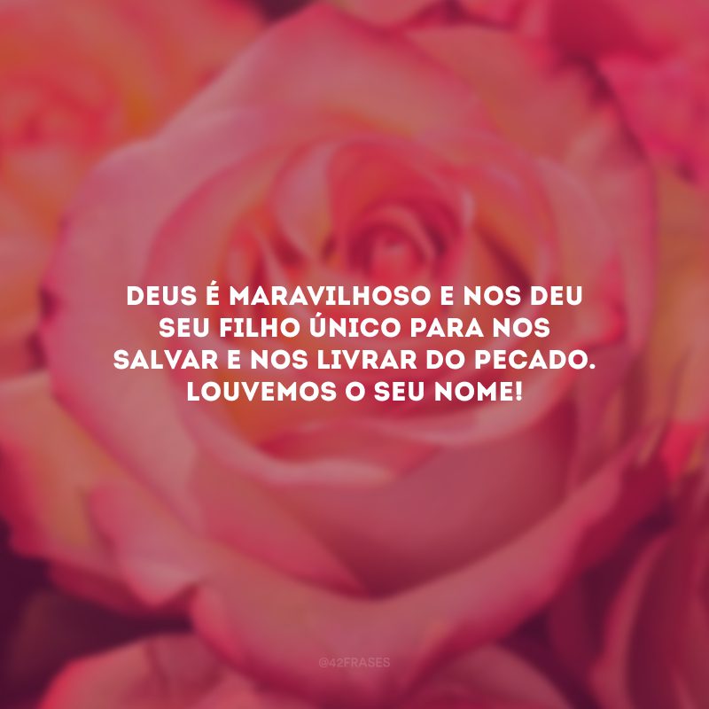 Deus é maravilhoso e nos deu seu Filho Único para nos salvar e nos livrar do pecado. Louvemos o Seu nome!