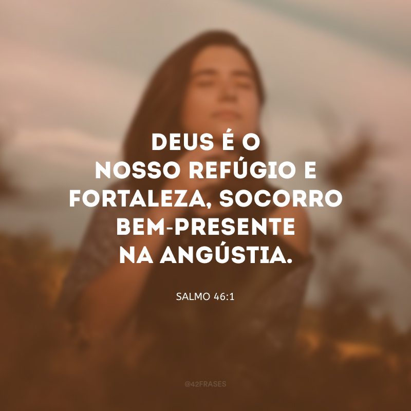 Deus é o nosso refúgio e fortaleza, socorro bem-presente na angústia.