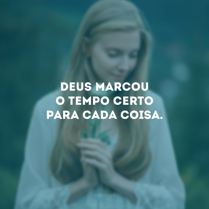 Deus marcou o tempo certo para cada coisa. 