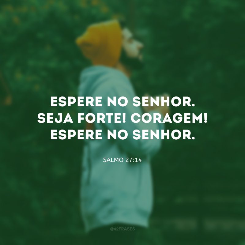 Espere no Senhor. Seja forte! Coragem! Espere no Senhor.