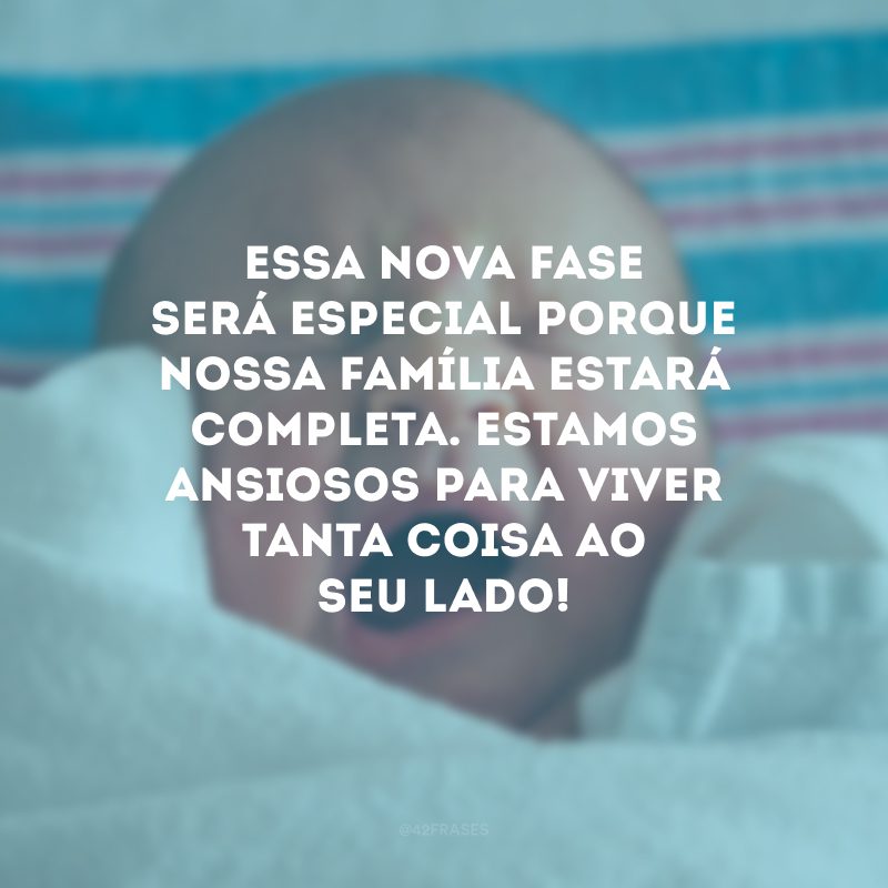 Essa nova fase será especial porque nossa família estará completa. Estamos ansiosos para viver tanta coisa ao seu lado!