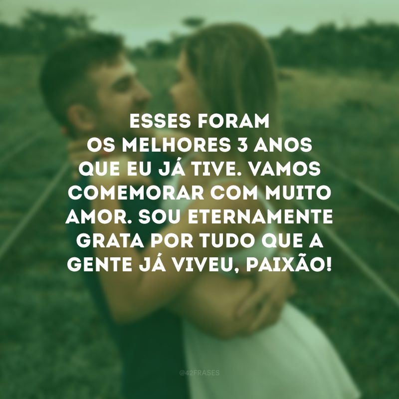 Esses foram os melhores 3 anos que eu já tive. Vamos comemorar com muito amor. Sou eternamente grata por tudo que a gente já viveu, paixão!