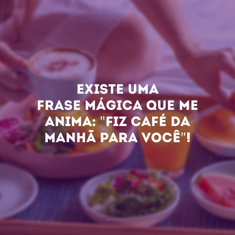 Existe uma frase mágica que me anima: \