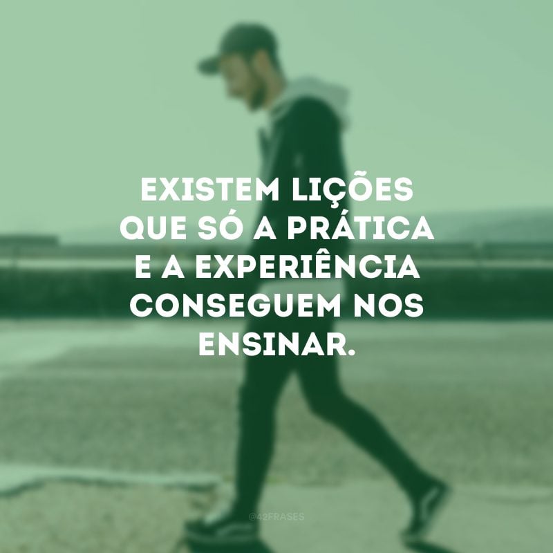 Existem lições que só a prática e a experiência conseguem nos ensinar.