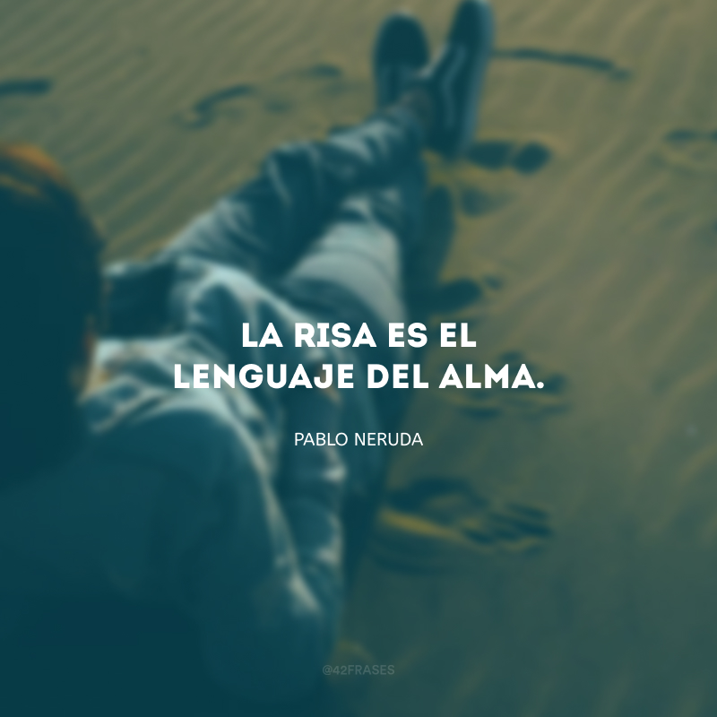 La risa es el lenguaje del alma. (O riso é a linguagem da alma.)