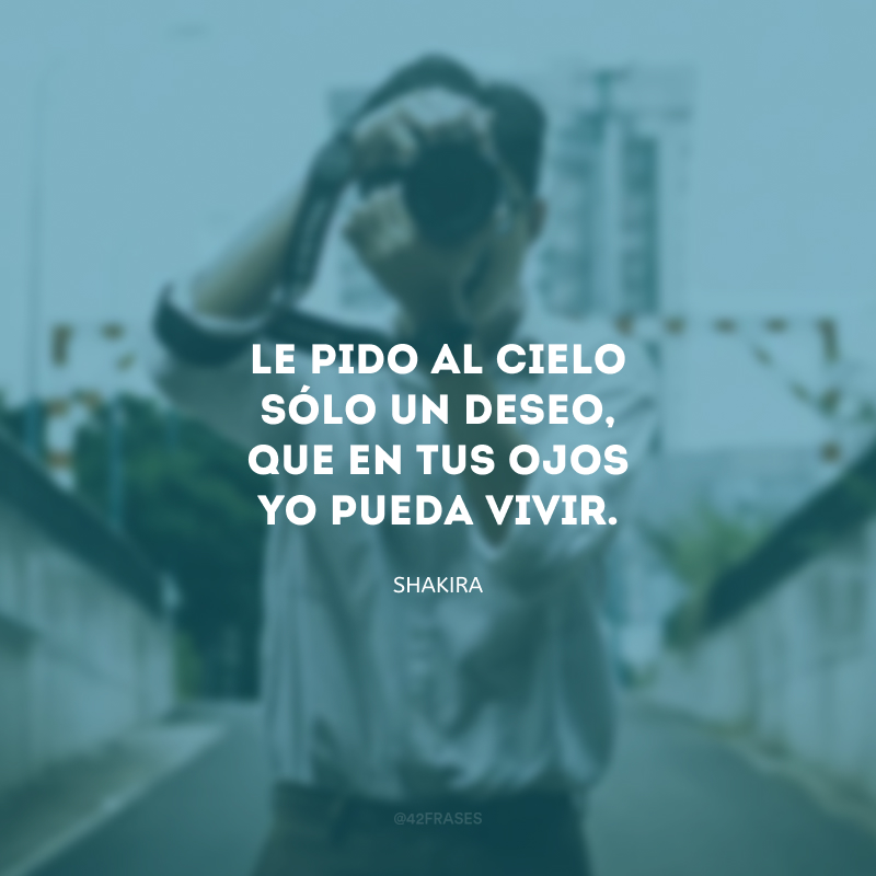 Le pido al cielo sólo un deseo, que en tus ojos yo pueda vivir. (Peço aos céus só um desejo, que nos seus olhos eu possa viver.)