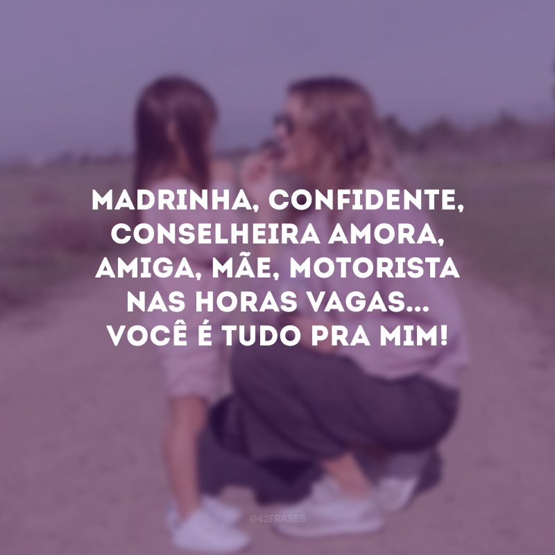 Madrinha, confidente, conselheira amora, amiga, mãe, motorista nas horas vagas... Você é tudo pra mim! 