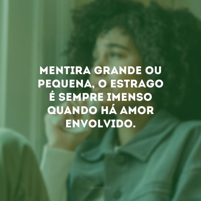 Mentira grande ou pequena, o estrago é sempre imenso quando há amor envolvido.