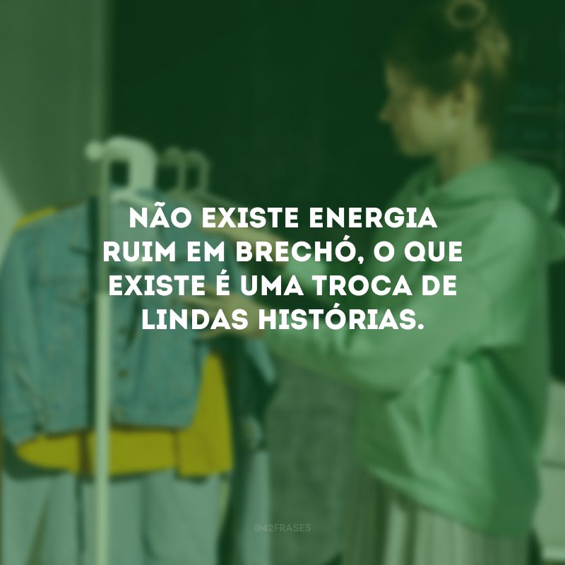 Não existe energia ruim em brechó, o que existe é uma troca de lindas histórias.