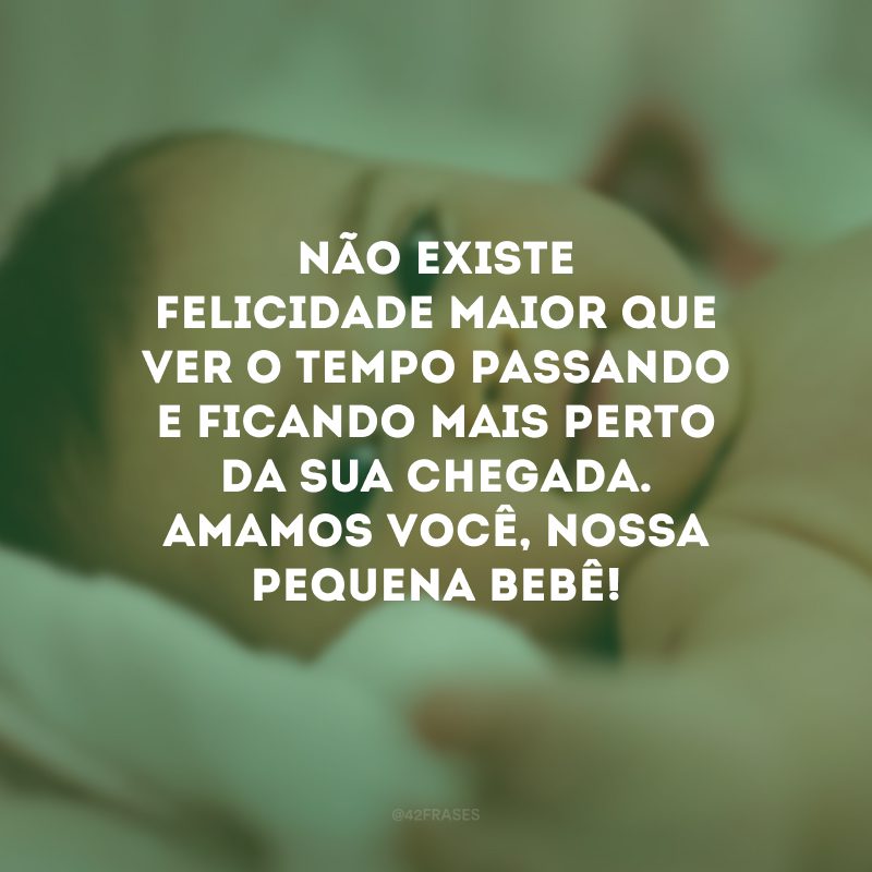 Não existe felicidade maior que ver o tempo passando e ficando mais perto da sua chegada. Amamos você, nossa pequena bebê!