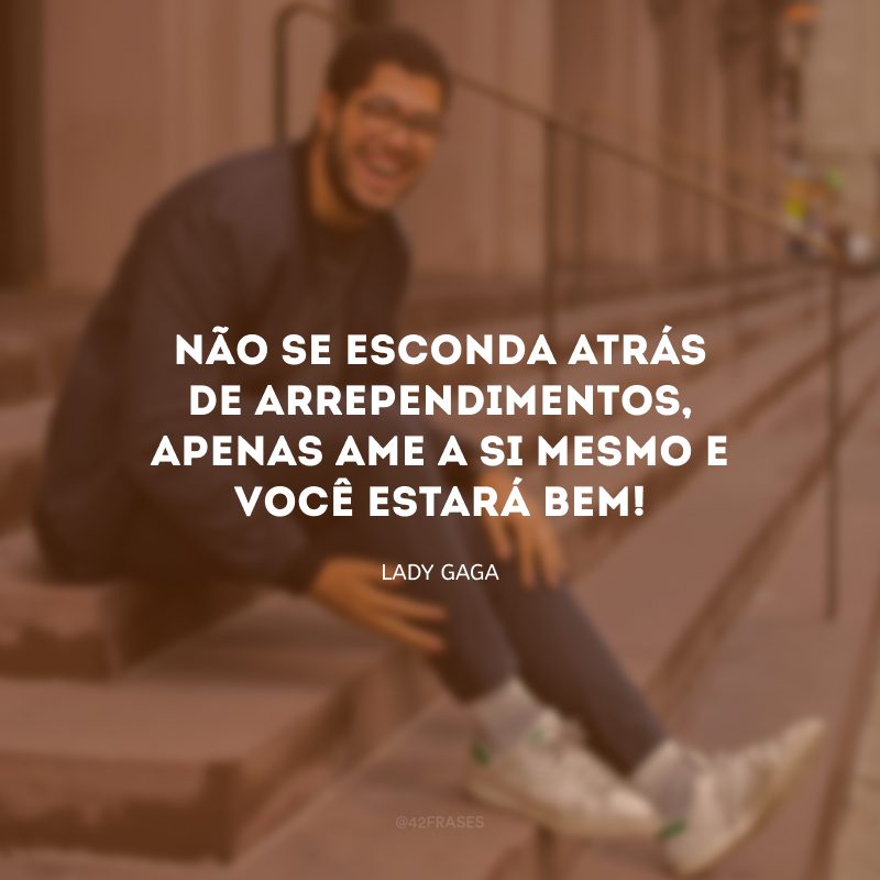 Não se esconda atrás de arrependimentos, apenas ame a si mesmo e você estará bem!