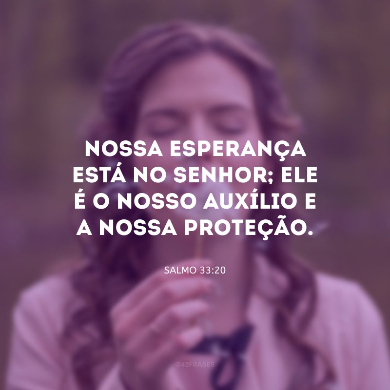 Nossa esperança está no Senhor; Ele é o nosso auxílio e a nossa proteção.