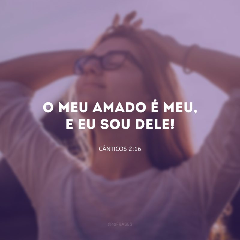 O meu amado é meu, e eu sou dele! 