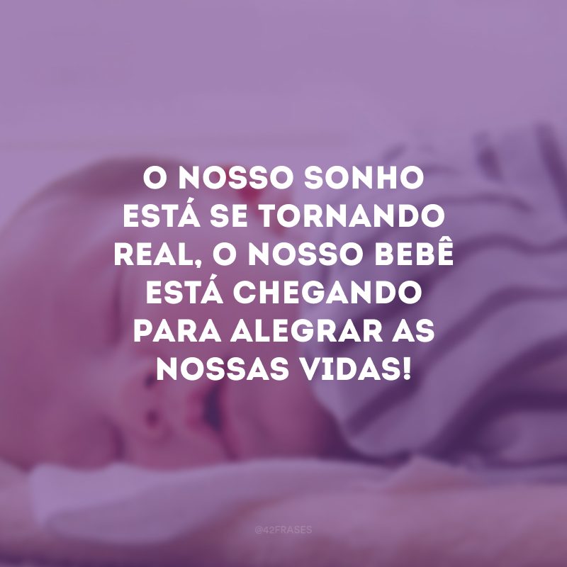 O nosso sonho está se tornando real, o nosso bebê está chegando para alegrar as nossas vidas!