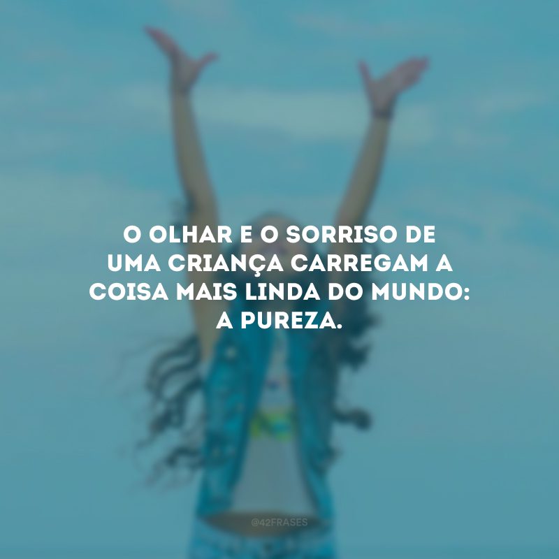 O olhar e o sorriso de uma criança carregam a coisa mais linda do mundo: a pureza.