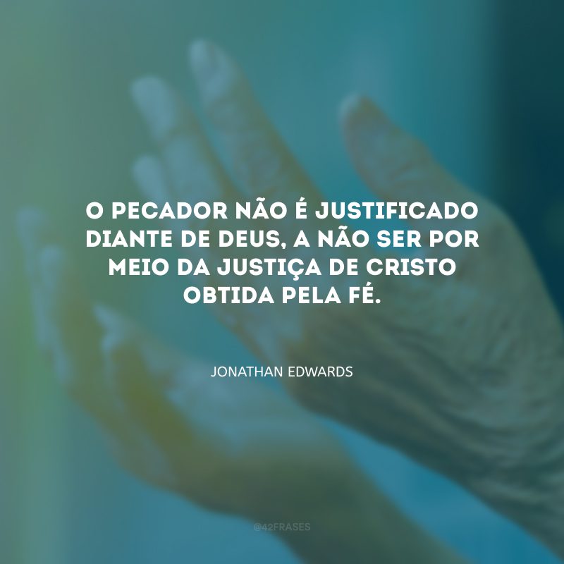 O pecador não é justificado diante de Deus, a não ser por meio da Justiça de Cristo obtida pela fé.