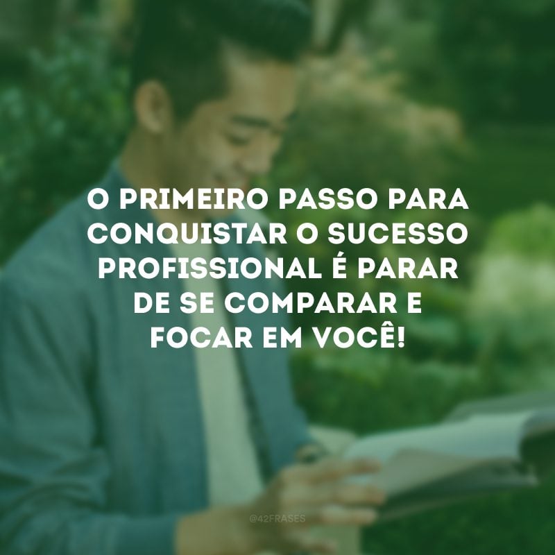 O primeiro passo para conquistar o sucesso profissional é parar de se comparar e focar em você! 