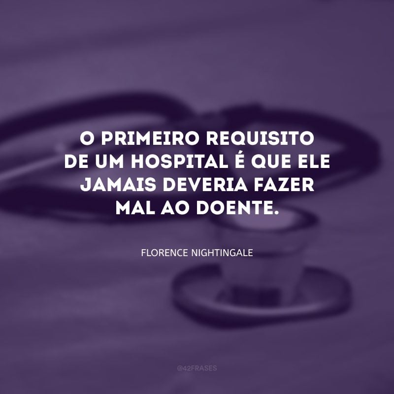 O primeiro requisito de um hospital é que ele jamais deveria fazer mal ao doente.