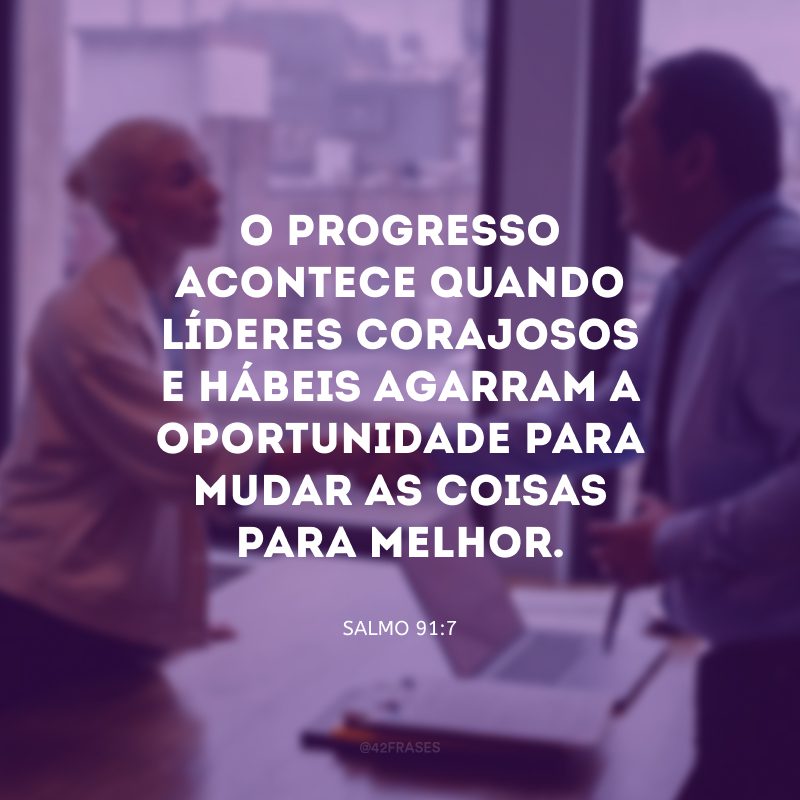 O progresso acontece quando líderes corajosos e hábeis agarram a oportunidade para mudar as coisas para melhor. 