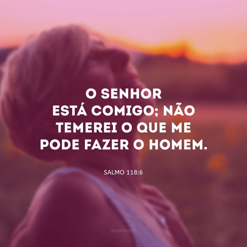 O Senhor está comigo; não temerei o que me pode fazer o homem.