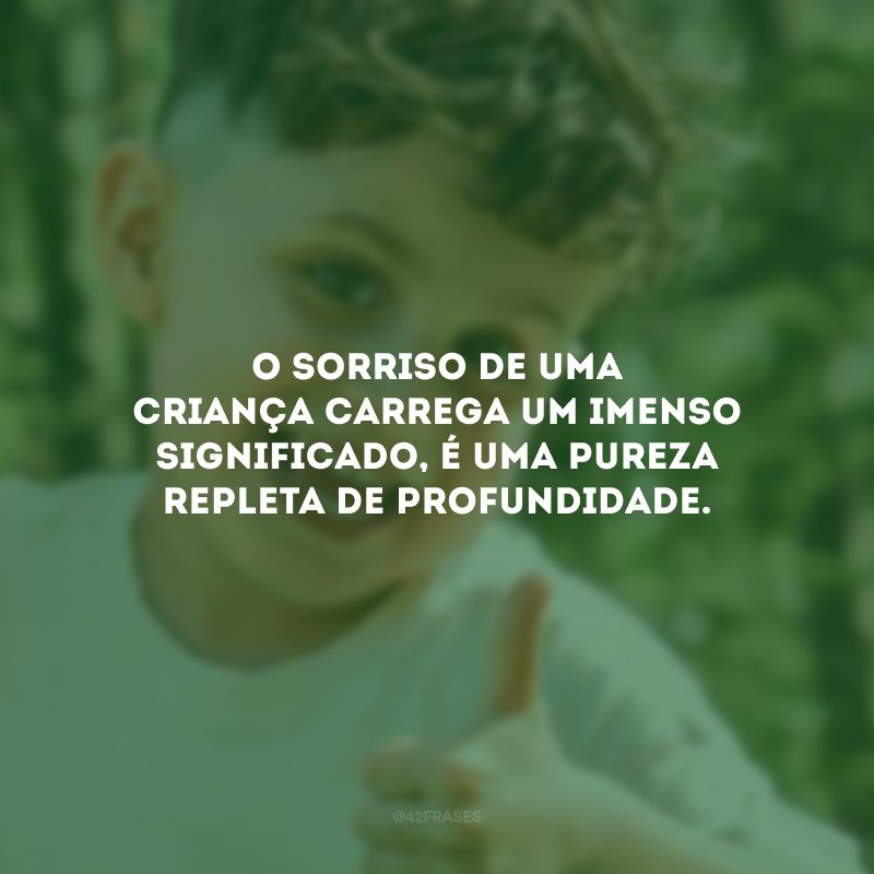 O sorriso de uma criança carrega um imenso significado, é uma pureza repleta de profundidade.