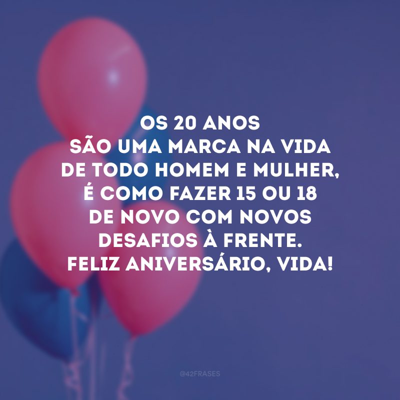 Os 20 anos são uma marca na vida de todo homem e mulher, é como fazer 15 ou 18 de novo com novos desafios à frente. Feliz aniversário, vida!