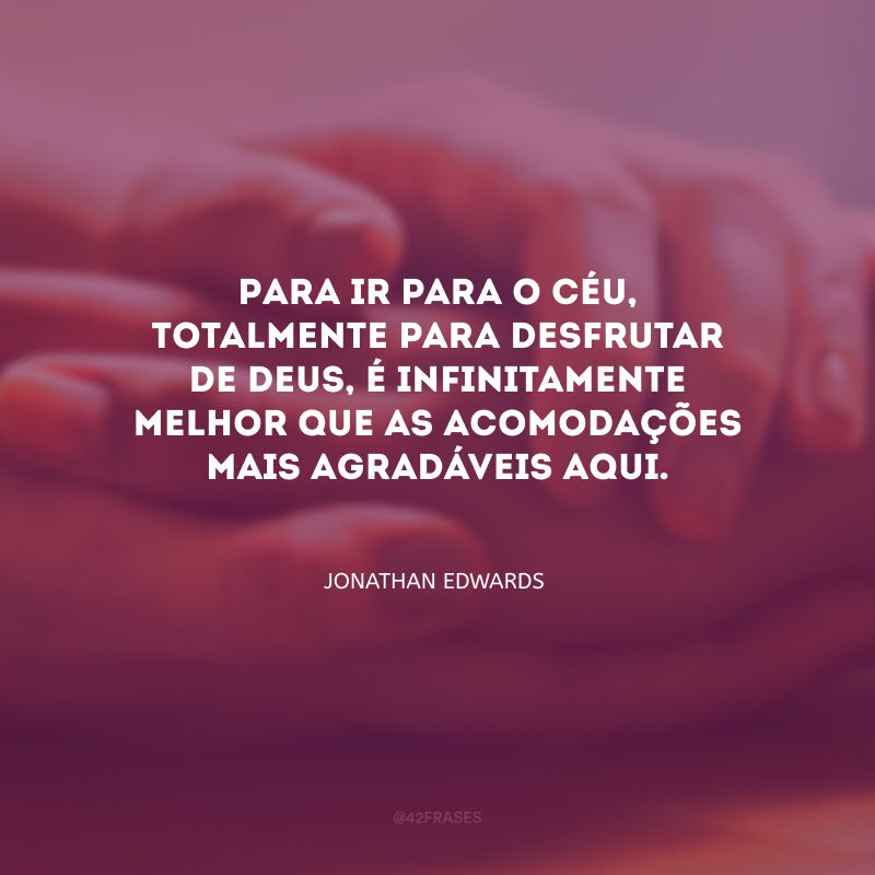 Para ir para o céu, totalmente para desfrutar de Deus, é infinitamente melhor que as acomodações mais agradáveis aqui.