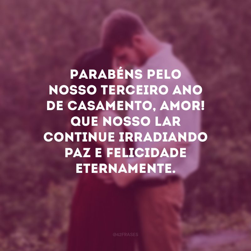 Parabéns pelo nosso terceiro ano de casamento, amor! Que nosso lar continue irradiando paz e felicidade eternamente.