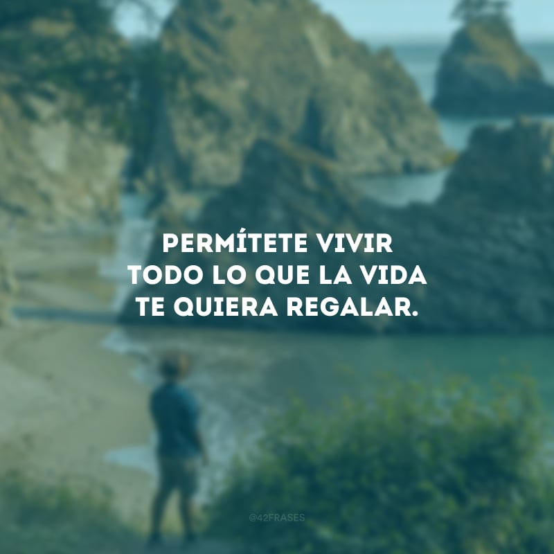 Permítete vivir todo lo que la vida te quiera regalar. (Permita-se viver tudo o que a vida quiser te dar.)