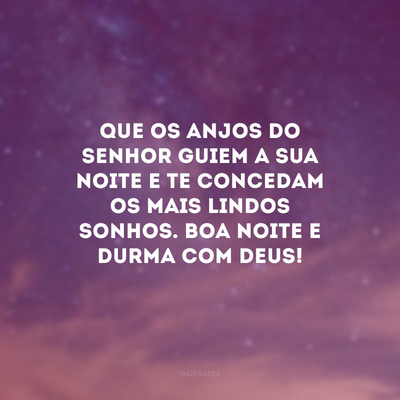 Que os anjos do Senhor guiem a sua noite e te concedam os mais lindos sonhos. Boa noite e durma com Deus! 