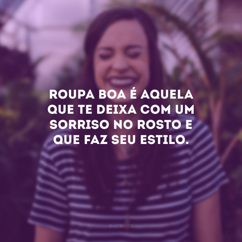 Roupa boa é aquela que te deixa com um sorriso no rosto e que faz seu estilo.