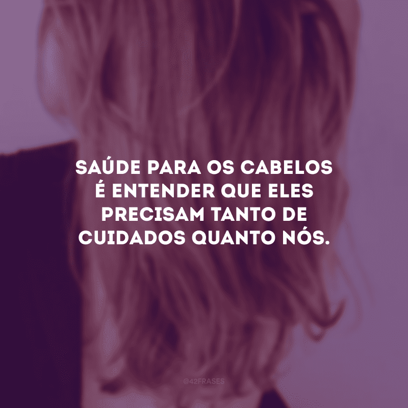 Saúde para os cabelos é entender que eles precisam tanto de cuidados quanto nós.