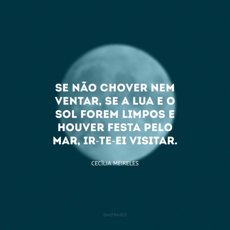 Se não chover nem ventar, se a lua e o sol forem limpos e houver festa pelo mar, ir-te-ei visitar.