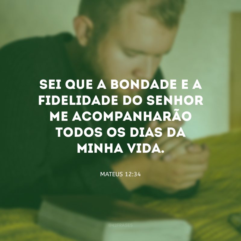 Sei que a bondade e a fidelidade do Senhor me acompanharão todos os dias da minha vida.