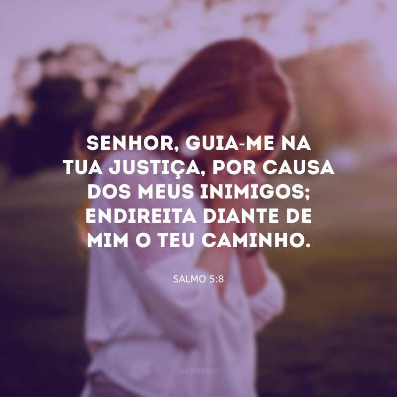 Senhor, guia-me na tua justiça, por causa dos meus inimigos; endireita diante de mim o teu caminho.