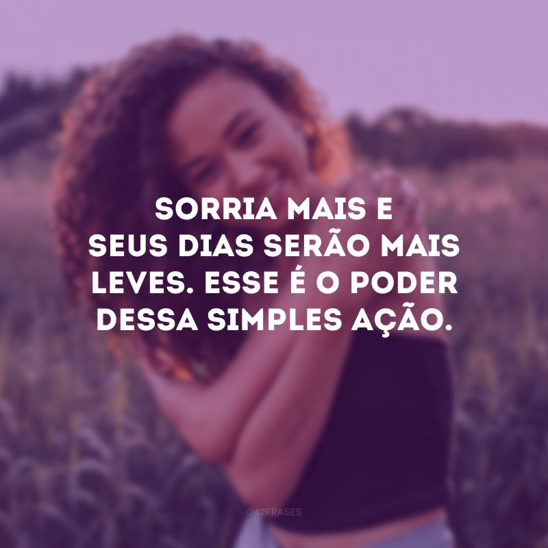 Sorria mais e seus dias serão mais leves. Esse é o poder dessa simples ação.