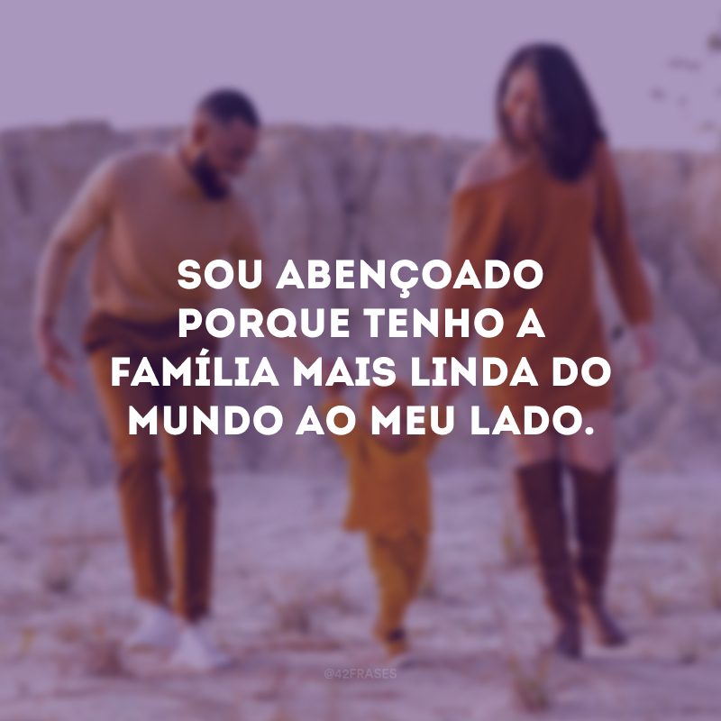 Sou abençoado porque tenho a família mais linda do mundo ao meu lado.