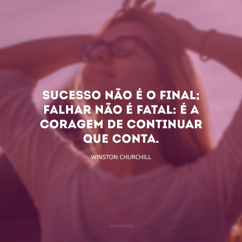 Sucesso não é o final; falhar não é fatal: é a coragem de continuar que conta. 