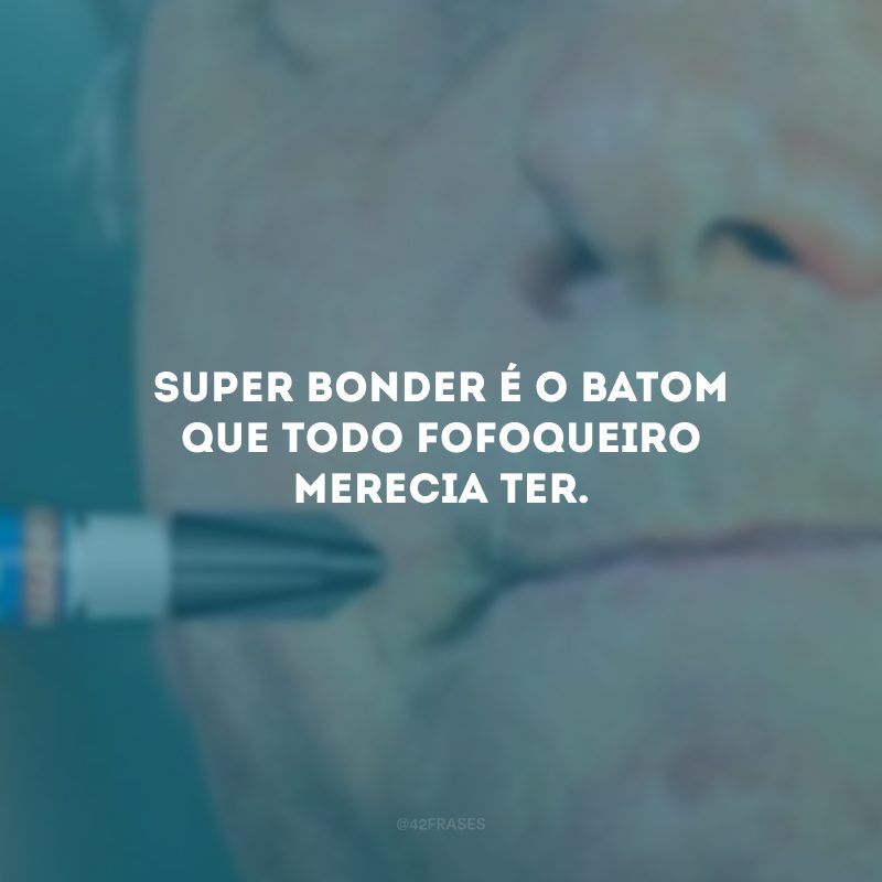 Super Bonder é o batom que todo fofoqueiro merecia ter. 