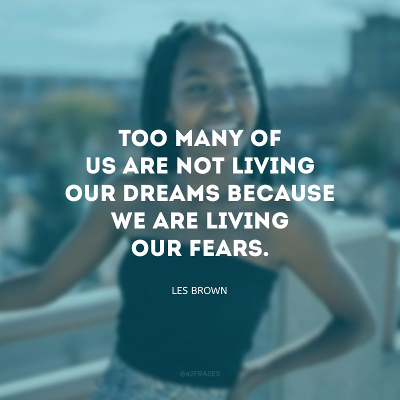 Too many of us are not living our dreams because we are living our fears. (Muitos de nós não estão vivendo nossos sonhos porque estamos vivendo nossos medos.)