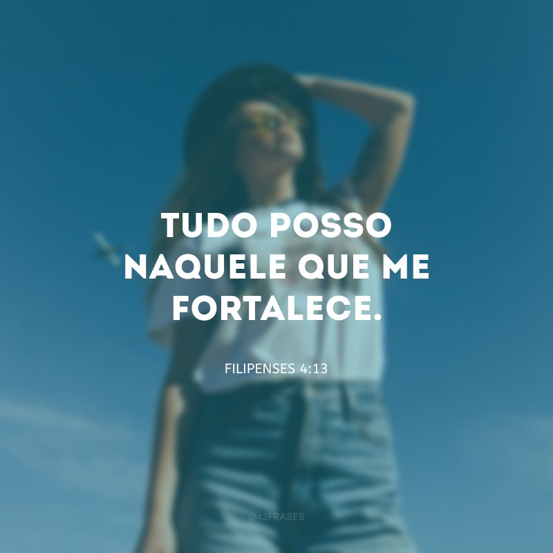 Tudo posso naquele que me fortalece.
