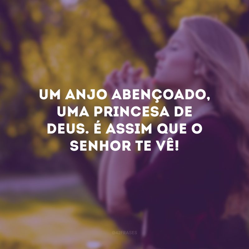 Um anjo abençoado, uma princesa de Deus. É assim que o Senhor te vê!