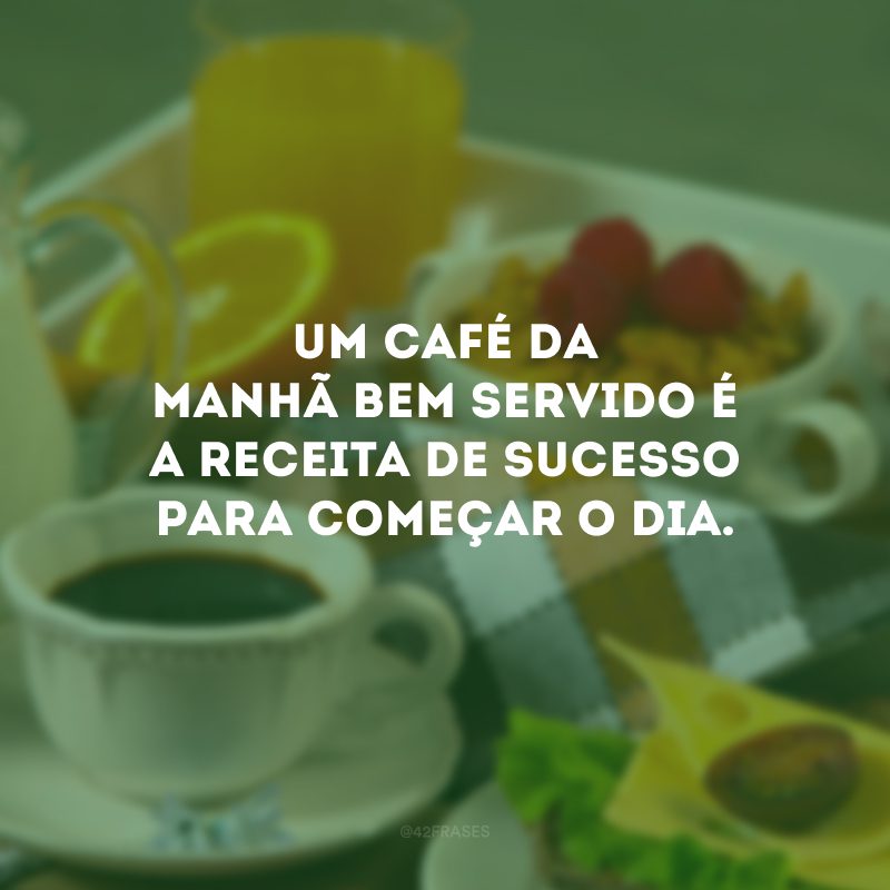 Um café da manhã bem servido é a receita de sucesso para começar o dia.